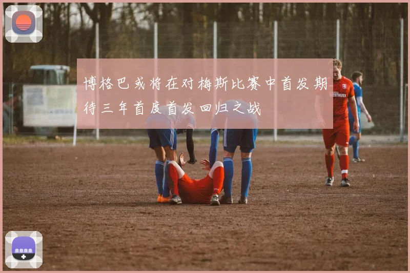 博格巴或将在对梅斯比赛中首发期待三年首度首发回归之战