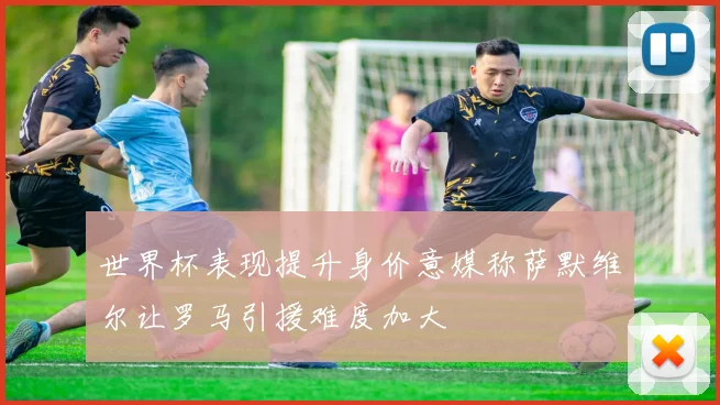 世界杯表现提升身价意媒称萨默维尔让罗马引援难度加大