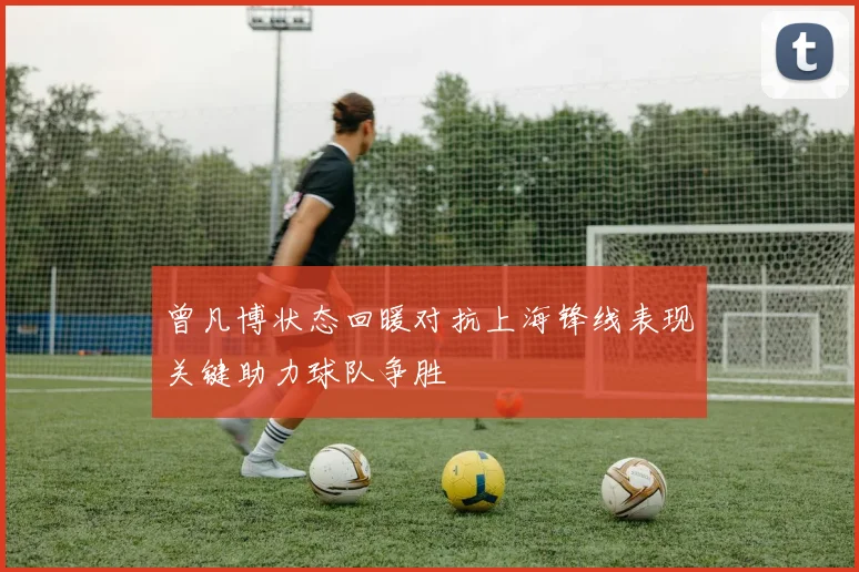 曾凡博状态回暖对抗上海锋线表现关键助力球队争胜