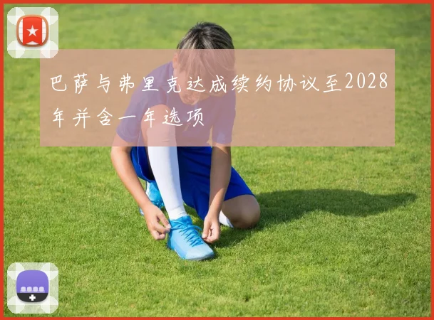 巴萨与弗里克达成续约协议至2028年并含一年选项