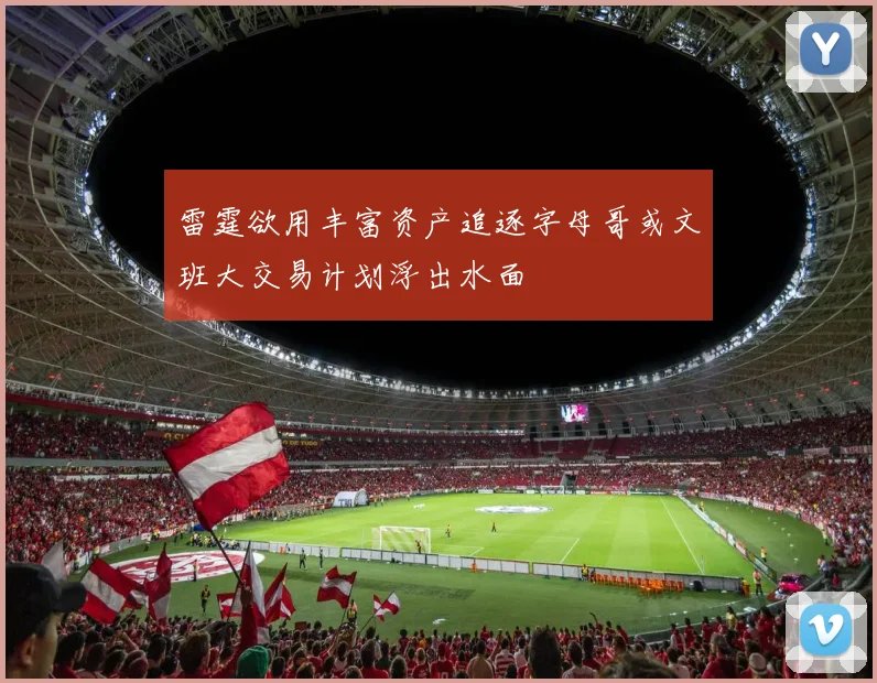 雷霆欲用丰富资产追逐字母哥或文班大交易计划浮出水面